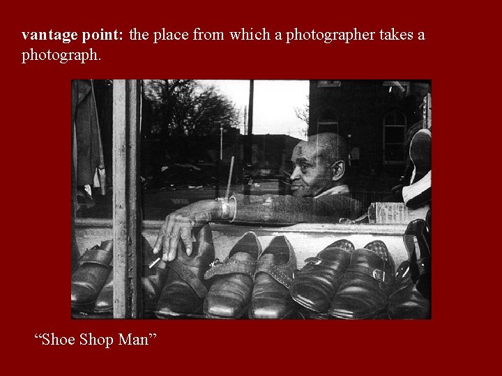 vantage point: the place from which a photographer takes a photograph. “Shoe Shop Man”