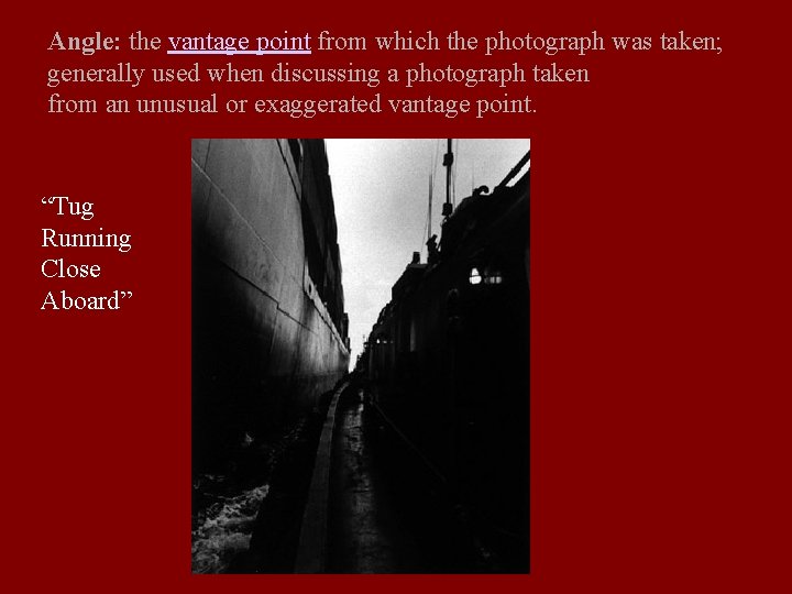 Angle: the vantage point from which the photograph was taken; generally used when discussing