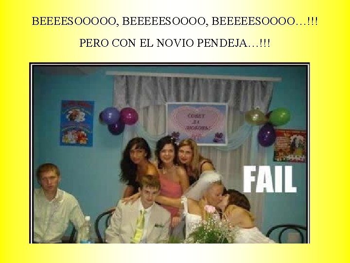 BEEEESOOOOO, BEEEEESOOOO…!!! PERO CON EL NOVIO PENDEJA…!!! 