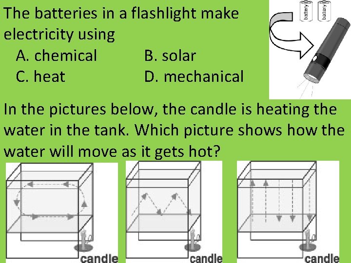 The batteries in a flashlight make electricity using A. chemical B. solar C. heat