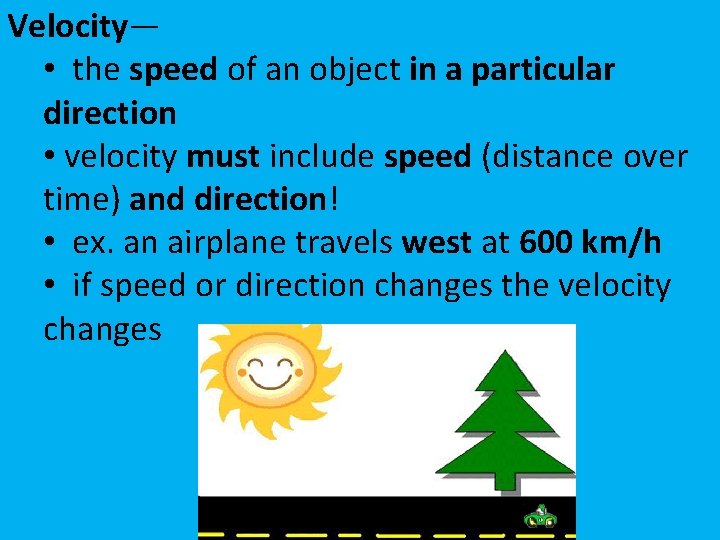 Velocity— • the speed of an object in a particular direction • velocity must