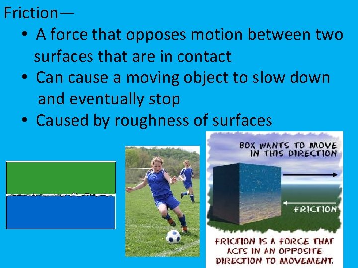 Friction— • A force that opposes motion between two surfaces that are in contact