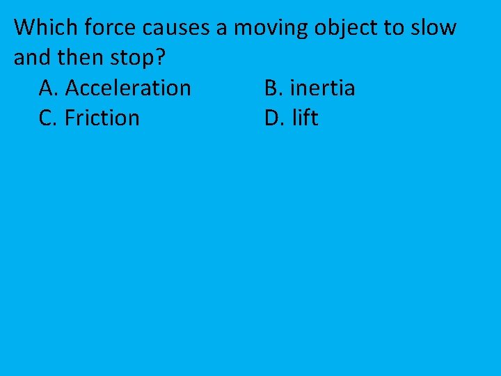Which force causes a moving object to slow and then stop? A. Acceleration B.