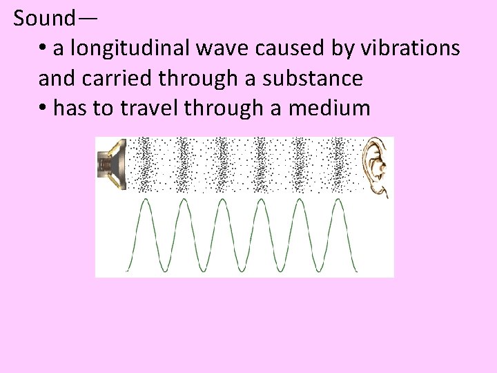 Sound— • a longitudinal wave caused by vibrations and carried through a substance •
