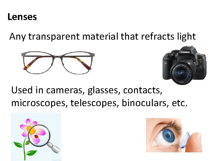 Lenses Any transparent material that refracts light Used in cameras, glasses, contacts, microscopes, telescopes,