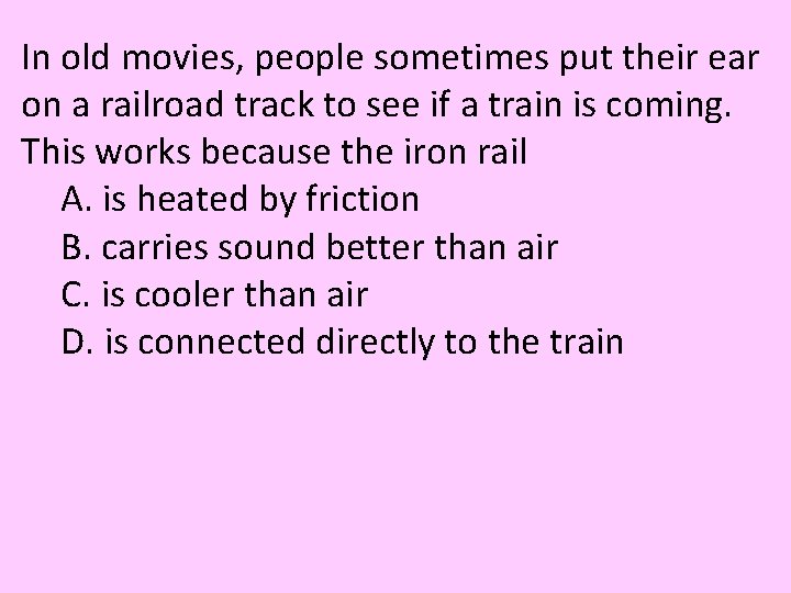 In old movies, people sometimes put their ear on a railroad track to see