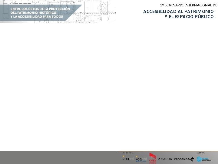 1º SEMINARIO INTERNACIONAL DE ACCESIBILIDAD AL PATRIMONIO Y EL ESPACIO PÚBLICO 1º SEMINARIO INTERNACIONAL DE ACCESIBILIDAD AL PATRIMONIO Y EL ESPACIO PÚBLICO