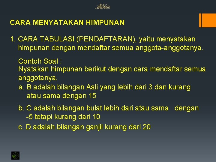 CARA MENYATAKAN HIMPUNAN 1. CARA TABULASI (PENDAFTARAN), yaitu menyatakan himpunan dengan mendaftar semua anggota-anggotanya. CARA MENYATAKAN HIMPUNAN 1. CARA TABULASI (PENDAFTARAN), yaitu menyatakan himpunan dengan mendaftar semua anggota-anggotanya.