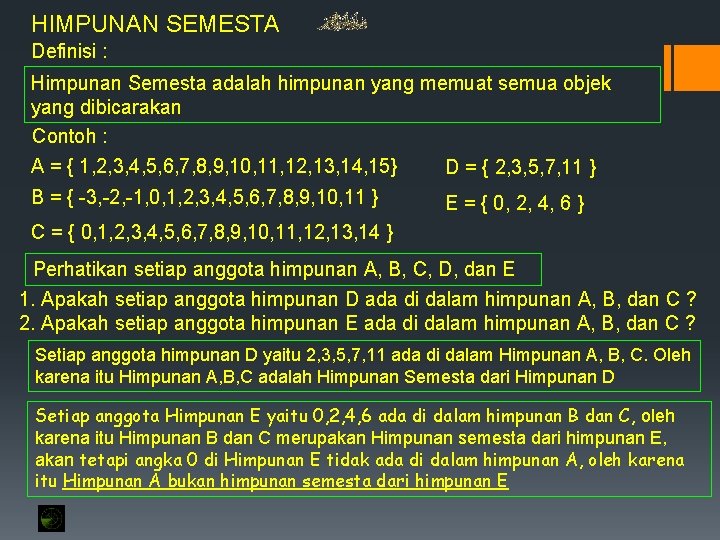 HIMPUNAN SEMESTA Definisi : Himpunan Semesta adalah himpunan yang memuat semua objek yang dibicarakan HIMPUNAN SEMESTA Definisi : Himpunan Semesta adalah himpunan yang memuat semua objek yang dibicarakan