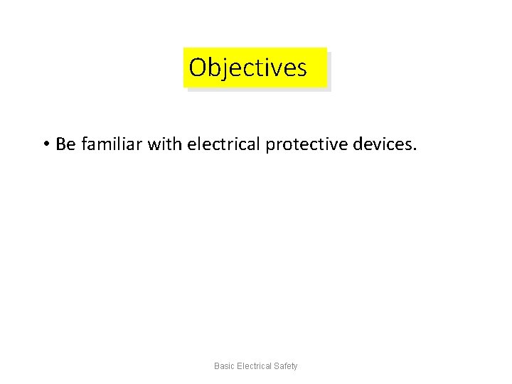 Objectives • Be familiar with electrical protective devices. Basic Electrical Safety 