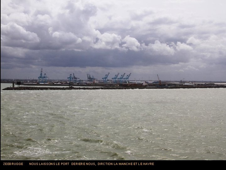 ZEEBRUGGE NOUS LAISSONS LE PORT DERIERE NOUS, DIRCTION LA MANCHE ET LE HAVRE 