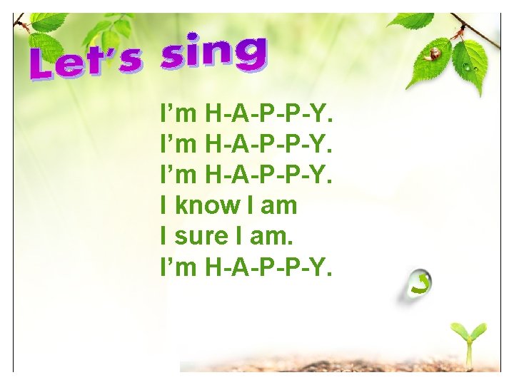 I’m H-A-P-P-Y. I know I am I sure I am. I’m H-A-P-P-Y. 
