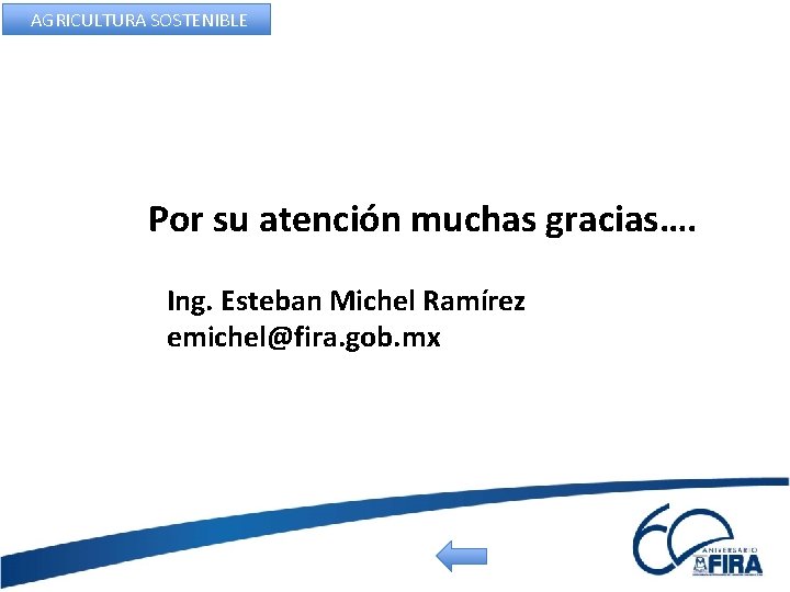 AGRICULTURA SOSTENIBLE Por su atención muchas gracias…. Ing. Esteban Michel Ramírez emichel@fira. gob. mx