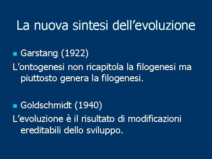 La nuova sintesi dell’evoluzione Garstang (1922) L’ontogenesi non ricapitola la filogenesi ma piuttosto genera