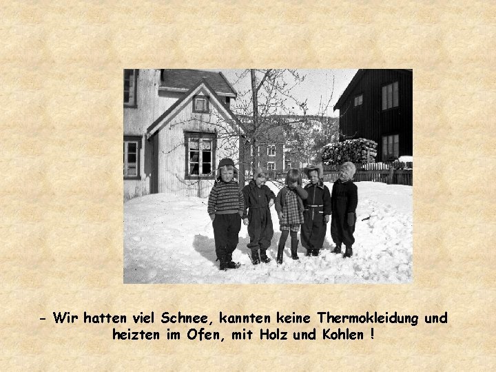 - Wir hatten viel Schnee, kannten keine Thermokleidung und heizten im Ofen, mit Holz