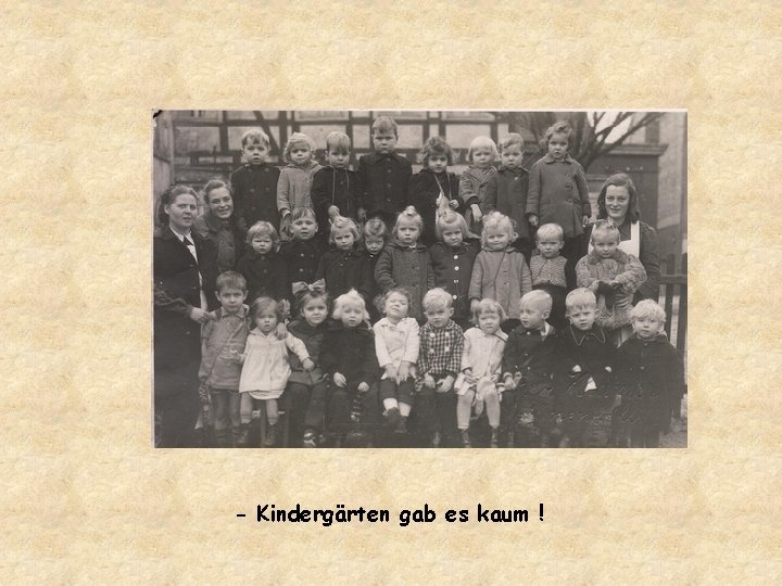 - Kindergärten gab es kaum ! 