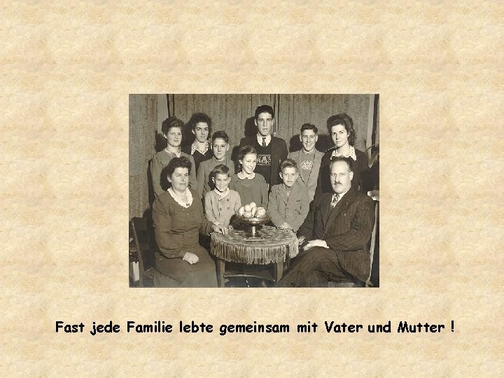 Fast jede Familie lebte gemeinsam mit Vater und Mutter ! 