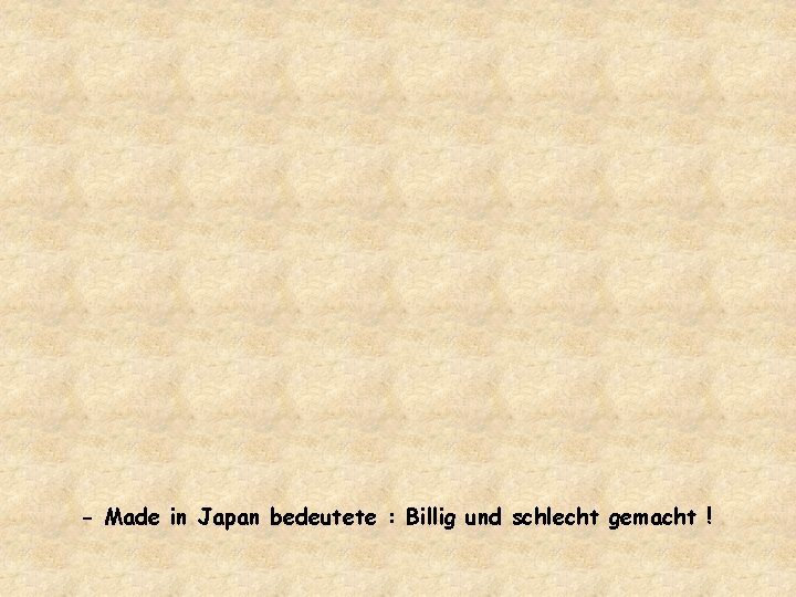- Made in Japan bedeutete : Billig und schlecht gemacht ! 