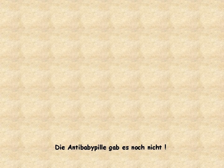 Die Antibabypille gab es noch nicht ! 