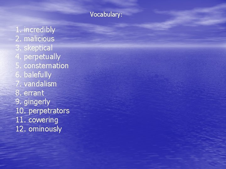 Vocabulary: 1. incredibly 2. malicious 3. skeptical 4. perpetually 5. consternation 6. balefully 7.