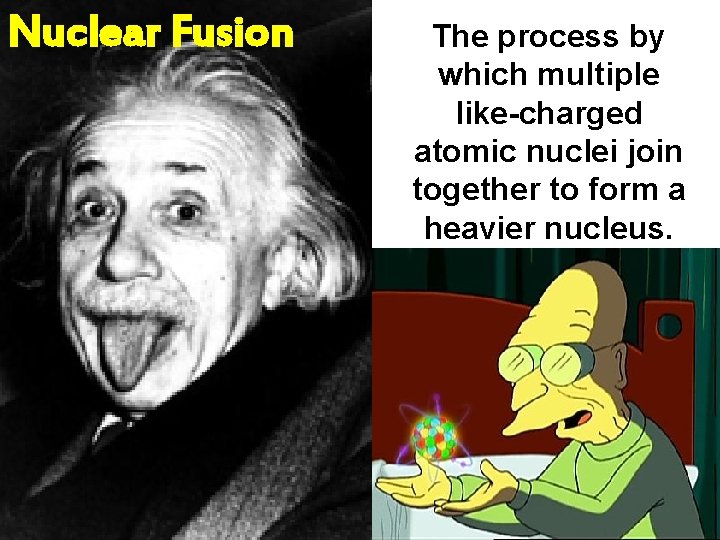 Nuclear Fusion The process by which multiple like-charged atomic nuclei join together to form