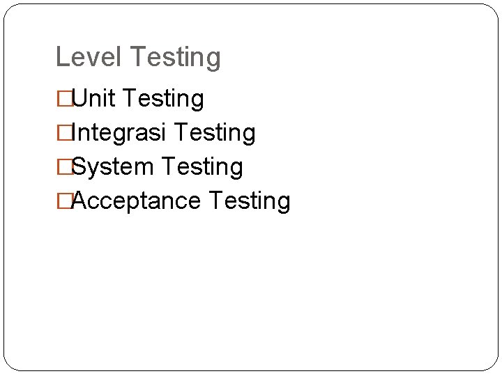 Level Testing �Unit Testing �Integrasi Testing �System Testing �Acceptance Testing 