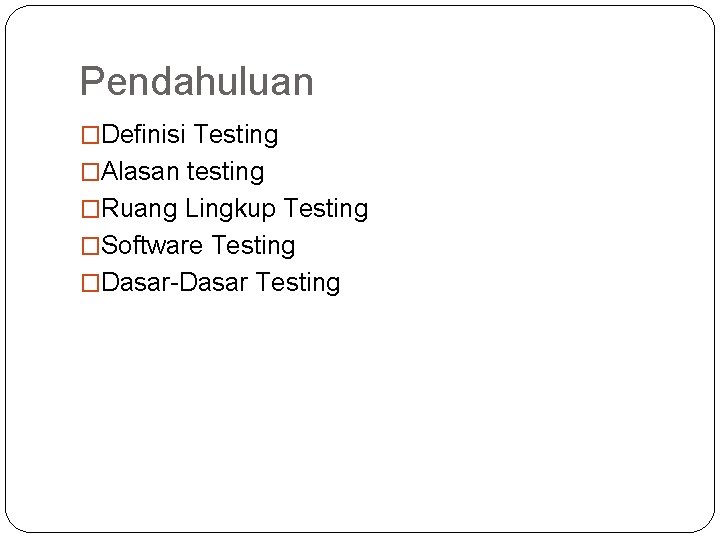 Pendahuluan �Definisi Testing �Alasan testing �Ruang Lingkup Testing �Software Testing �Dasar-Dasar Testing 