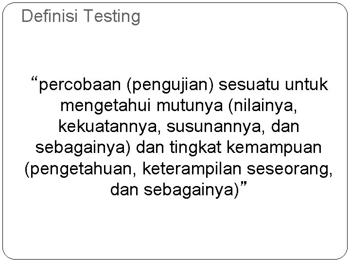 Definisi Testing “percobaan (pengujian) sesuatu untuk mengetahui mutunya (nilainya, kekuatannya, susunannya, dan sebagainya) dan