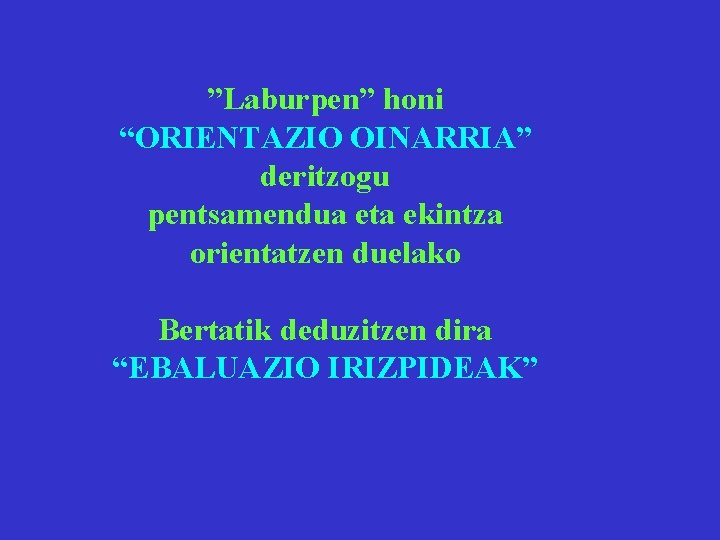 ”Laburpen” honi “ORIENTAZIO OINARRIA” deritzogu pentsamendua eta ekintza orientatzen duelako Bertatik deduzitzen dira “EBALUAZIO