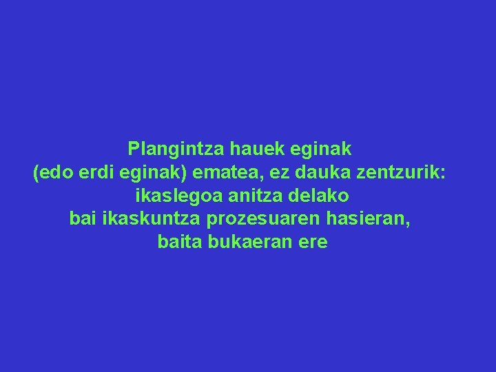 Plangintza hauek eginak (edo erdi eginak) ematea, ez dauka zentzurik: ikaslegoa anitza delako bai