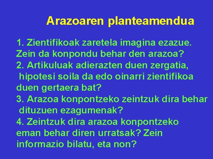 Arazoaren planteamendua 1. Zientifikoak zaretela imagina ezazue. Zein da konpondu behar den arazoa? 2.