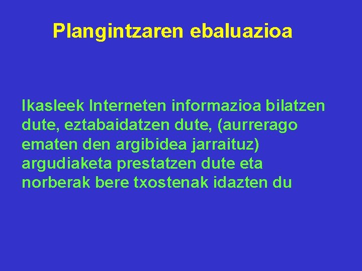 Plangintzaren ebaluazioa Ikasleek Interneten informazioa bilatzen dute, eztabaidatzen dute, (aurrerago ematen den argibidea jarraituz)