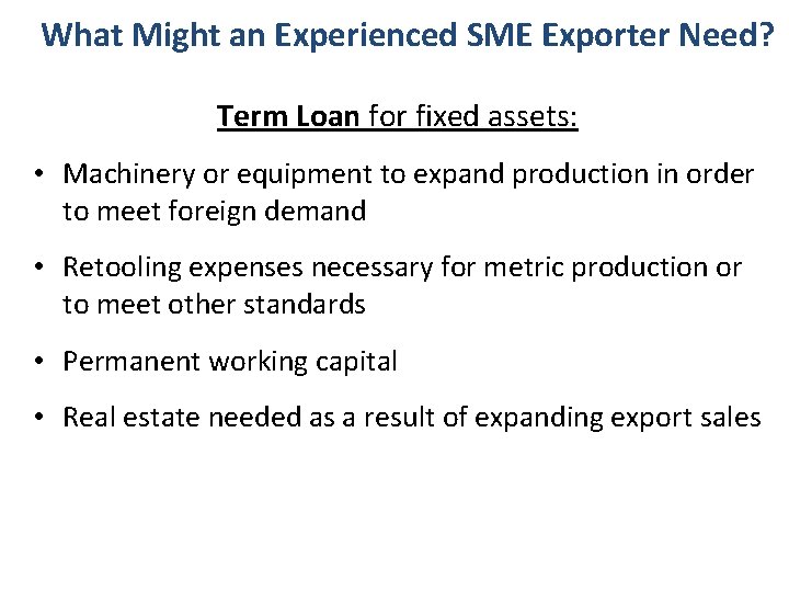 What Might an Experienced SME Exporter Need? Term Loan for fixed assets: • Machinery