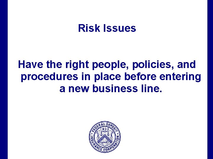 Risk Issues Have the right people, policies, and procedures in place before entering a