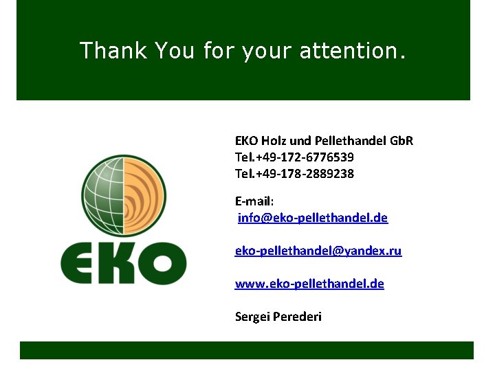 Thank You for your attention. EKO Holz und Pellethandel Gb. R Tel. +49 -172