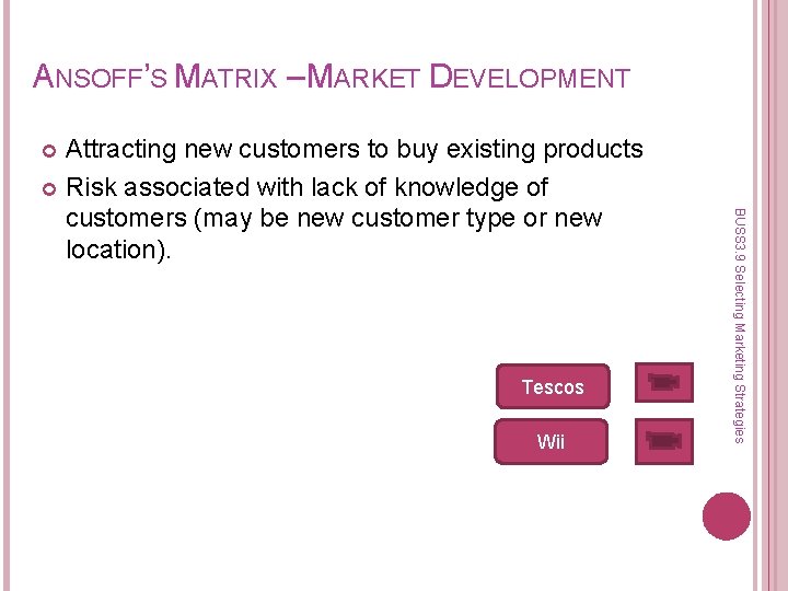 ANSOFF’S MATRIX – MARKET DEVELOPMENT Attracting new customers to buy existing products Risk associated