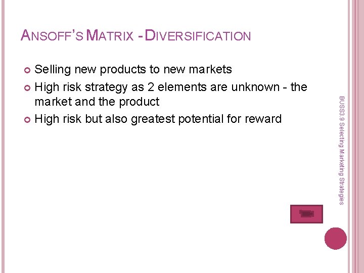 ANSOFF’S MATRIX - DIVERSIFICATION Selling new products to new markets High risk strategy as