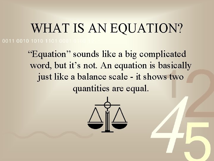 WHAT IS AN EQUATION? “Equation” sounds like a big complicated word, but it’s not.
