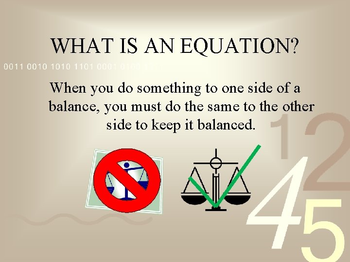 WHAT IS AN EQUATION? When you do something to one side of a balance,