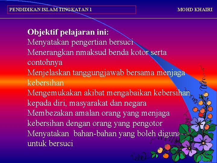 PENDIDIKAN ISLAM TINGKATAN 1 MOHD KHAIRI Objektif pelajaran ini: Menyatakan pengertian bersuci Menerangkan nmaksud