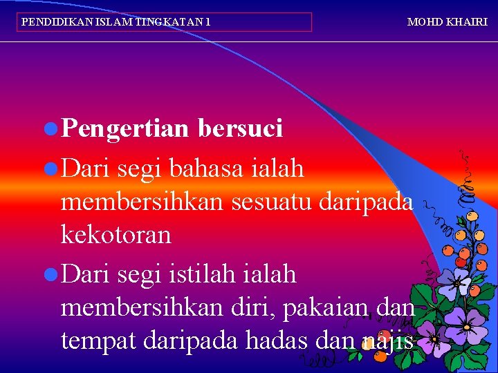 PENDIDIKAN ISLAM TINGKATAN 1 l Pengertian MOHD KHAIRI bersuci l Dari segi bahasa ialah