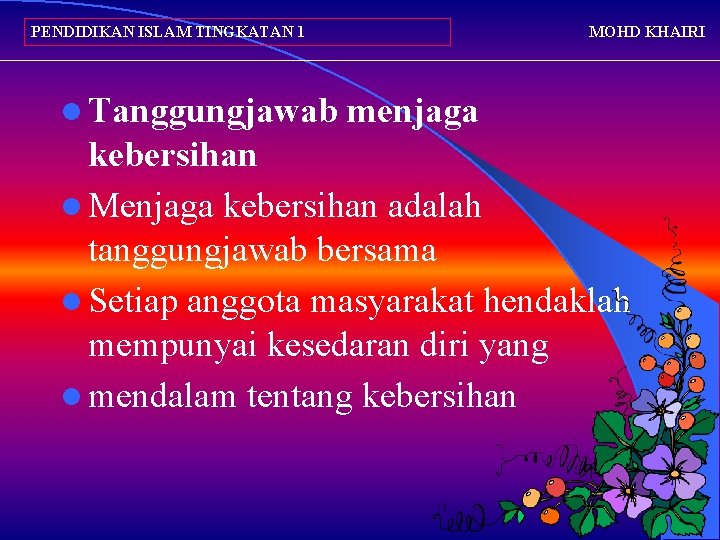 PENDIDIKAN ISLAM TINGKATAN 1 l Tanggungjawab MOHD KHAIRI menjaga kebersihan l Menjaga kebersihan adalah