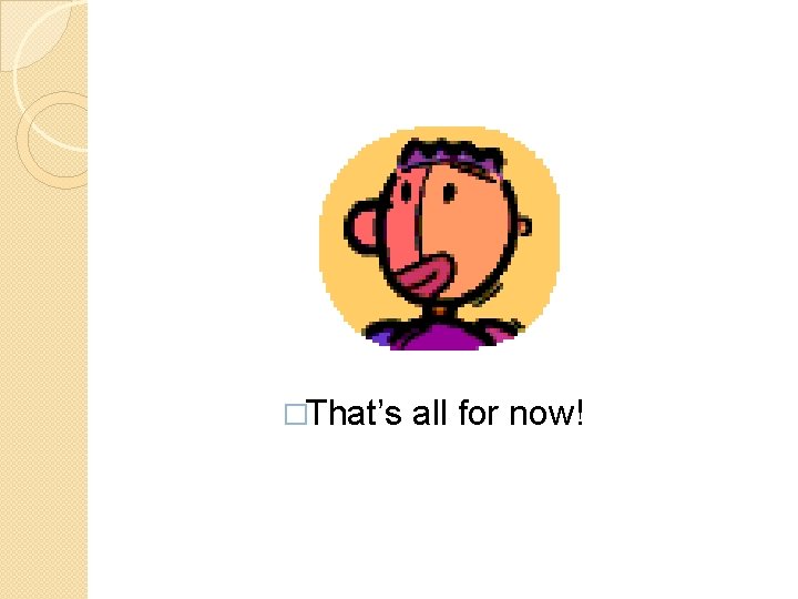 �That’s all for now! 