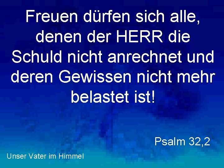 Freuen dürfen sich alle, denen der HERR die Schuld nicht anrechnet und deren Gewissen