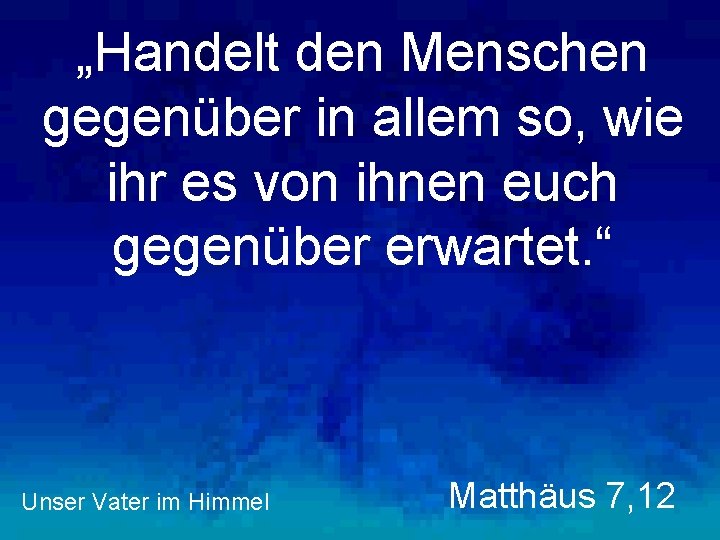 „Handelt den Menschen gegenüber in allem so, wie ihr es von ihnen euch gegenüber