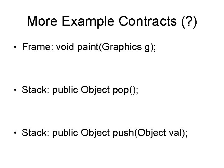More Example Contracts (? ) • Frame: void paint(Graphics g); • Stack: public Object More Example Contracts (? ) • Frame: void paint(Graphics g); • Stack: public Object