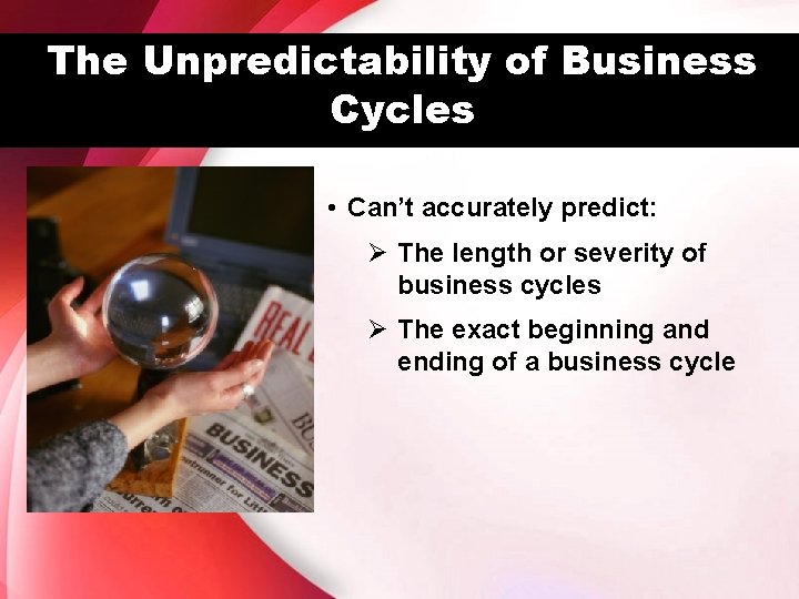 The Unpredictability of Business Cycles • Can’t accurately predict: Ø The length or severity