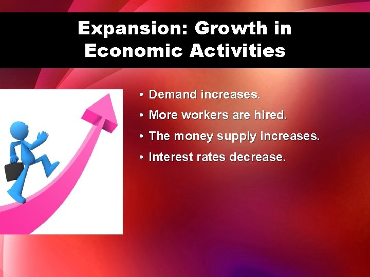 Expansion: Growth in Economic Activities • Demand increases. • More workers are hired. •