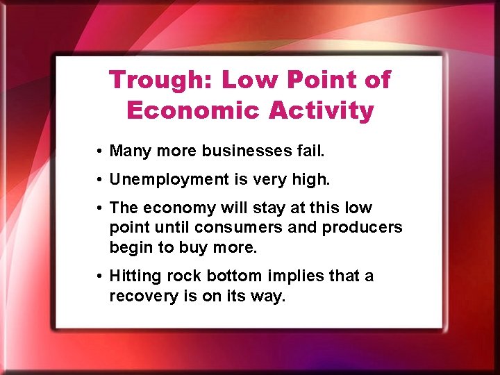 Trough: Low Point of Economic Activity • Many more businesses fail. • Unemployment is