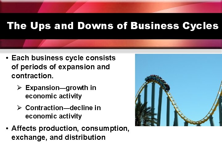 The Ups and Downs of Business Cycles • Each business cycle consists of periods